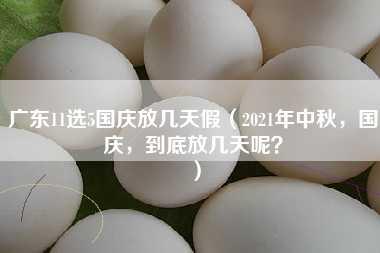 广东11选5国庆放几天假（2021年中秋，国庆，到底放几天呢？）