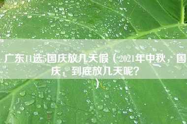 广东11选5国庆放几天假（2021年中秋，国庆，到底放几天呢？）