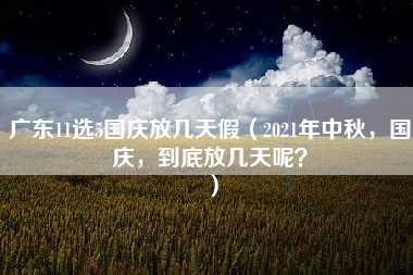 广东11选5国庆放几天假（2021年中秋，国庆，到底放几天呢？）