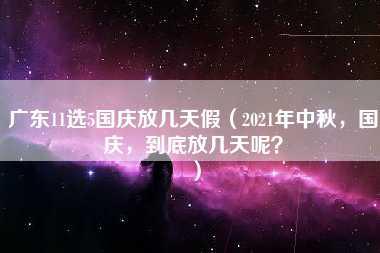 广东11选5国庆放几天假（2021年中秋，国庆，到底放几天呢？）