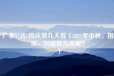 广东11选5国庆放几天假（2021年中秋，国庆，到底放几天呢？）