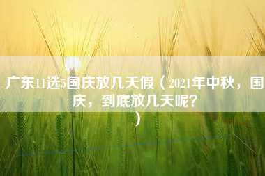 广东11选5国庆放几天假（2021年中秋，国庆，到底放几天呢？）