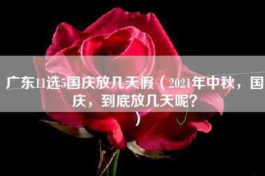 广东11选5国庆放几天假（2021年中秋，国庆，到底放几天呢？）