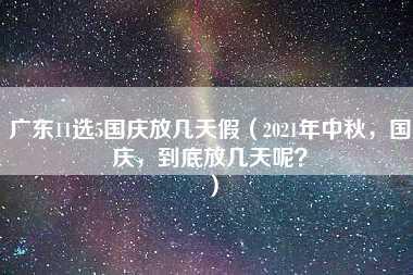 广东11选5国庆放几天假（2021年中秋，国庆，到底放几天呢？）