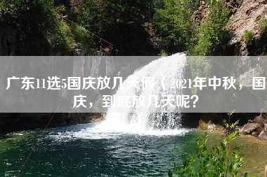 广东11选5国庆放几天假（2021年中秋，国庆，到底放几天呢？）