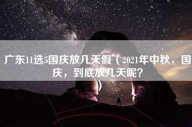 广东11选5国庆放几天假（2021年中秋，国庆，到底放几天呢？）