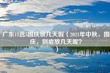 广东11选5国庆放几天假（2021年中秋，国庆，到底放几天呢？）