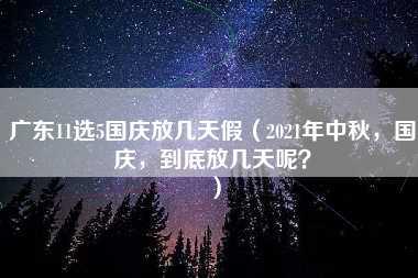 广东11选5国庆放几天假（2021年中秋，国庆，到底放几天呢？）