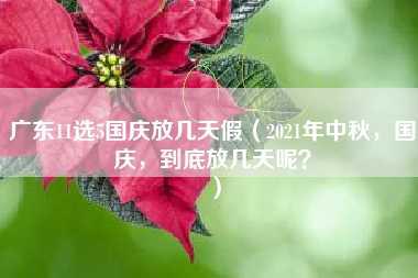 广东11选5国庆放几天假（2021年中秋，国庆，到底放几天呢？）