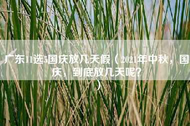 广东11选5国庆放几天假（2021年中秋，国庆，到底放几天呢？）