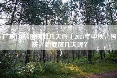 广东11选5国庆放几天假（2021年中秋，国庆，到底放几天呢？）