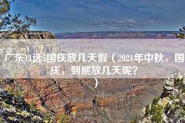 广东11选5国庆放几天假（2021年中秋，国庆，到底放几天呢？）