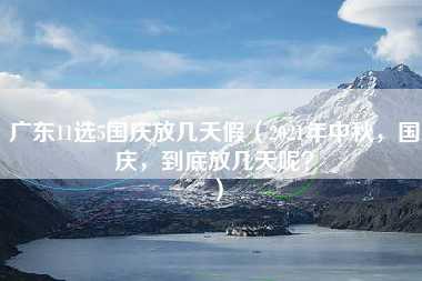 广东11选5国庆放几天假（2021年中秋，国庆，到底放几天呢？）