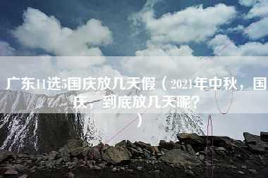 广东11选5国庆放几天假（2021年中秋，国庆，到底放几天呢？）