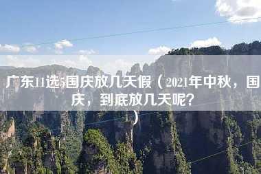 广东11选5国庆放几天假（2021年中秋，国庆，到底放几天呢？）