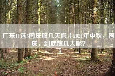 广东11选5国庆放几天假（2021年中秋，国庆，到底放几天呢？）