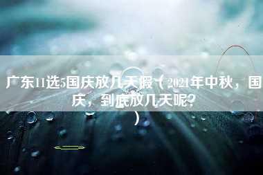 广东11选5国庆放几天假（2021年中秋，国庆，到底放几天呢？）