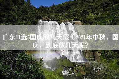 广东11选5国庆放几天假（2021年中秋，国庆，到底放几天呢？）