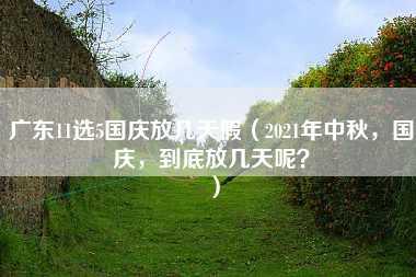 广东11选5国庆放几天假（2021年中秋，国庆，到底放几天呢？）