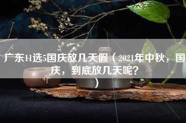 广东11选5国庆放几天假（2021年中秋，国庆，到底放几天呢？）