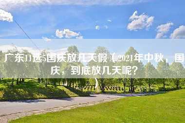 广东11选5国庆放几天假（2021年中秋，国庆，到底放几天呢？）