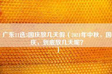 广东11选5国庆放几天假（2021年中秋，国庆，到底放几天呢？）