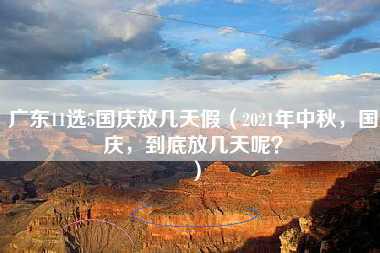 广东11选5国庆放几天假（2021年中秋，国庆，到底放几天呢？）