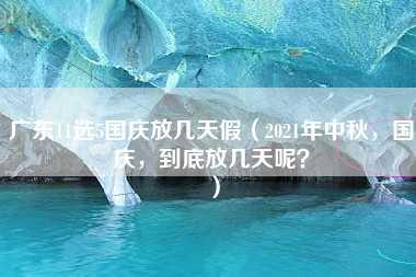 广东11选5国庆放几天假（2021年中秋，国庆，到底放几天呢？）