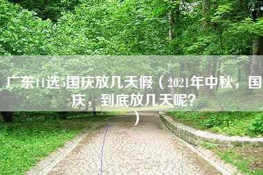 广东11选5国庆放几天假（2021年中秋，国庆，到底放几天呢？）