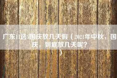 广东11选5国庆放几天假（2021年中秋，国庆，到底放几天呢？）