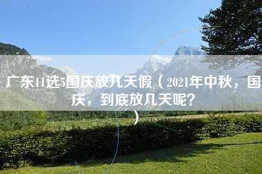 广东11选5国庆放几天假（2021年中秋，国庆，到底放几天呢？）