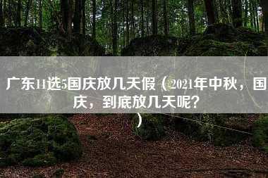 广东11选5国庆放几天假（2021年中秋，国庆，到底放几天呢？）