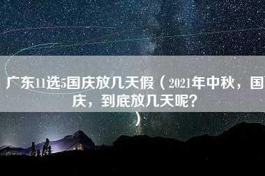 广东11选5国庆放几天假（2021年中秋，国庆，到底放几天呢？）