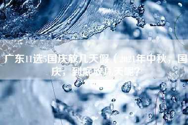 广东11选5国庆放几天假（2021年中秋，国庆，到底放几天呢？）