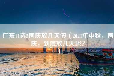 广东11选5国庆放几天假（2021年中秋，国庆，到底放几天呢？）