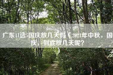 广东11选5国庆放几天假（2021年中秋，国庆，到底放几天呢？）