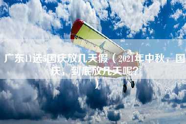 广东11选5国庆放几天假（2021年中秋，国庆，到底放几天呢？）