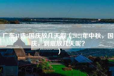 广东11选5国庆放几天假（2021年中秋，国庆，到底放几天呢？）