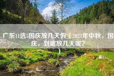 广东11选5国庆放几天假（2021年中秋，国庆，到底放几天呢？）