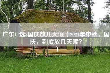 广东11选5国庆放几天假（2021年中秋，国庆，到底放几天呢？）