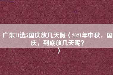 广东11选5国庆放几天假（2021年中秋，国庆，到底放几天呢？）