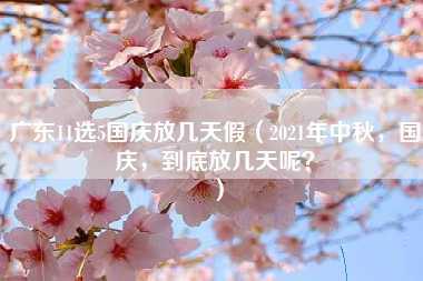 广东11选5国庆放几天假（2021年中秋，国庆，到底放几天呢？）