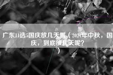 广东11选5国庆放几天假（2021年中秋，国庆，到底放几天呢？）