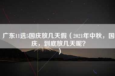 广东11选5国庆放几天假（2021年中秋，国庆，到底放几天呢？）