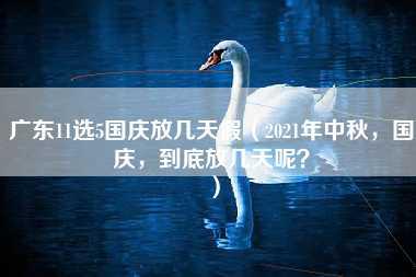 广东11选5国庆放几天假（2021年中秋，国庆，到底放几天呢？）