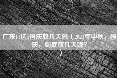 广东11选5国庆放几天假（2021年中秋，国庆，到底放几天呢？）