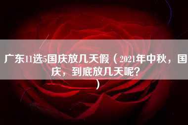 广东11选5国庆放几天假（2021年中秋，国庆，到底放几天呢？）