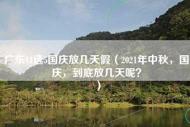 广东11选5国庆放几天假（2021年中秋，国庆，到底放几天呢？）