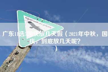 广东11选5国庆放几天假（2021年中秋，国庆，到底放几天呢？）