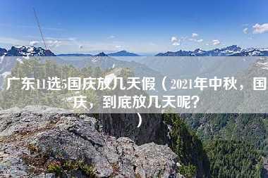 广东11选5国庆放几天假（2021年中秋，国庆，到底放几天呢？）